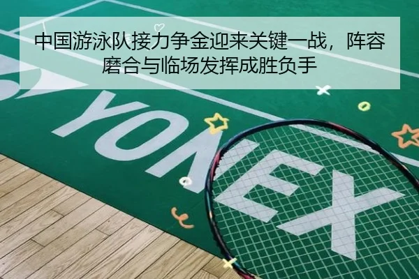 中国游泳队接力争金迎来关键一战，阵容磨合与临场发挥成胜负手